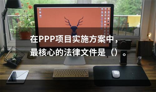 在PPP项目实施方案中，最核心的法律文件是（）。