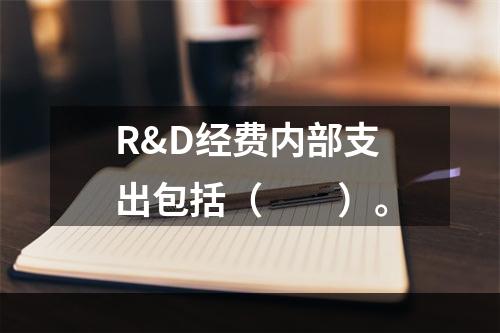 R&D经费内部支出包括（　　）。