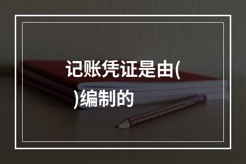 记账凭证是由(  )编制的