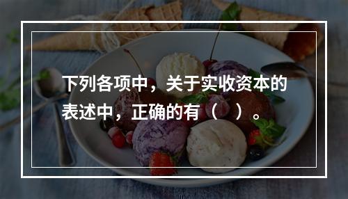 下列各项中，关于实收资本的表述中，正确的有（　）。