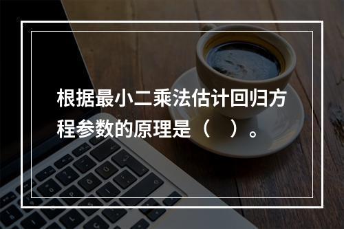 根据最小二乘法估计回归方程参数的原理是（　）。