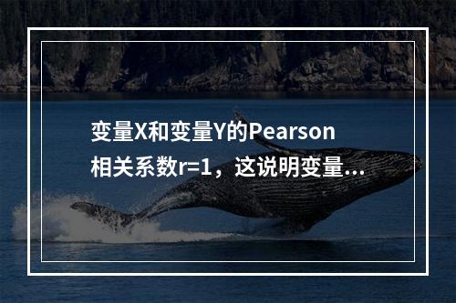 变量X和变量Y的Pearson相关系数r=1，这说明变量X和