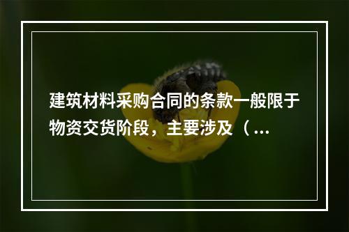 建筑材料采购合同的条款一般限于物资交货阶段，主要涉及（  ）