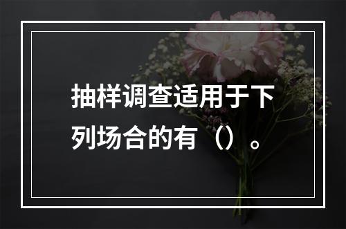 抽样调查适用于下列场合的有（）。