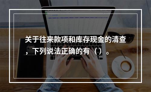 关于往来款项和库存现金的清查，下列说法正确的有（ ）。