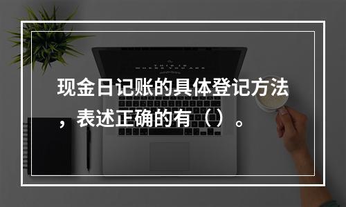 现金日记账的具体登记方法，表述正确的有（ ）。