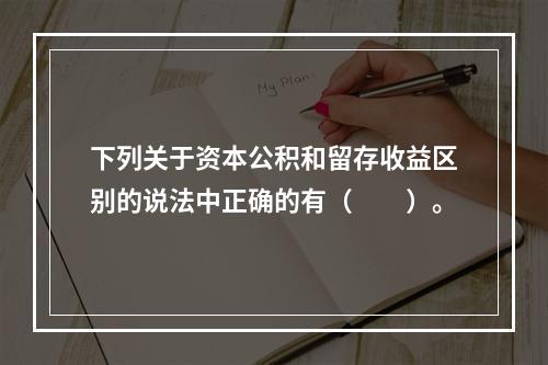 下列关于资本公积和留存收益区别的说法中正确的有（　　）。