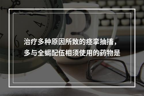 治疗多种原因所致的痉挛抽搐，多与全蝎配伍相须使用的药物是