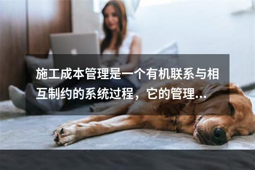 施工成本管理是一个有机联系与相互制约的系统过程，它的管理内容