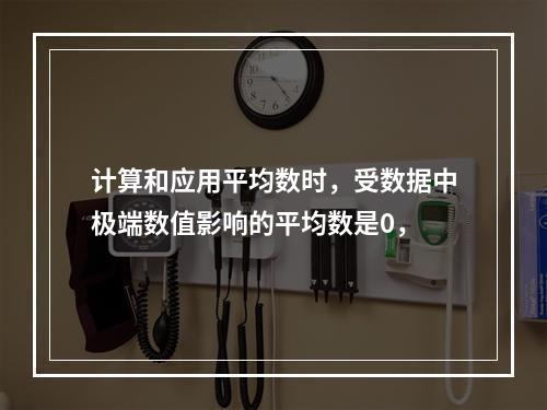 计算和应用平均数时，受数据中极端数值影响的平均数是0，