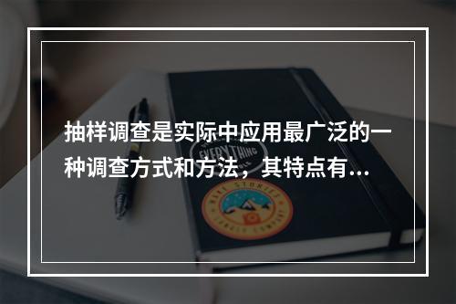 抽样调查是实际中应用最广泛的一种调查方式和方法，其特点有（）