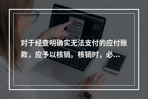 对于经查明确实无法支付的应付账款，应予以核销。核销时，必须通