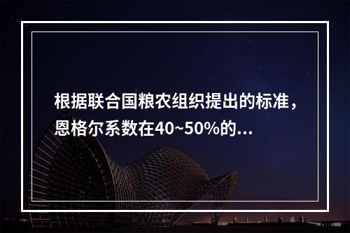 根据联合国粮农组织提出的标准，恩格尔系数在40~50%的国家