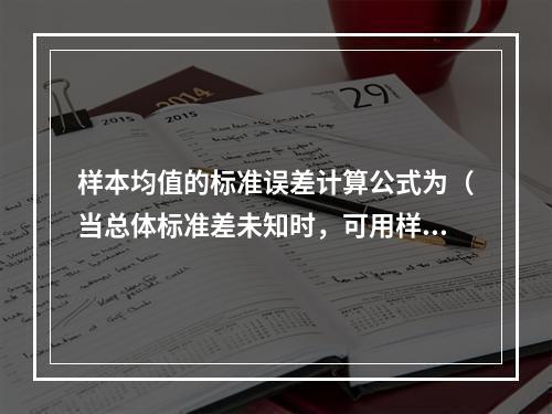 样本均值的标准误差计算公式为（当总体标准差未知时，可用样本标