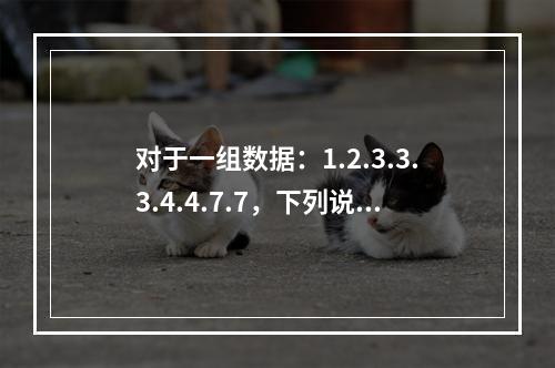 对于一组数据：1.2.3.3.3.4.4.7.7，下列说法对