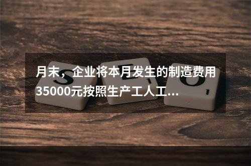 月末，企业将本月发生的制造费用35000元按照生产工人工时比