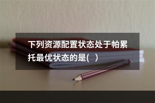 下列资源配置状态处于帕累托最优状态的是(   ）