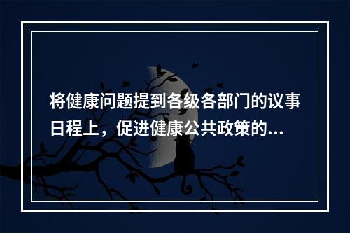 将健康问题提到各级各部门的议事日程上，促进健康公共政策的多样