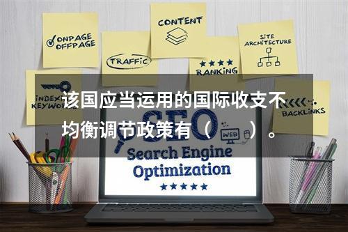 该国应当运用的国际收支不均衡调节政策有（　　）。