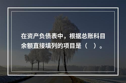 在资产负债表中，根据总账科目余额直接填列的项目是（　）。