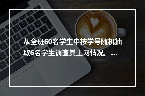 从全班60名学生中按学号随机抽取6名学生调查其上网情况。6名