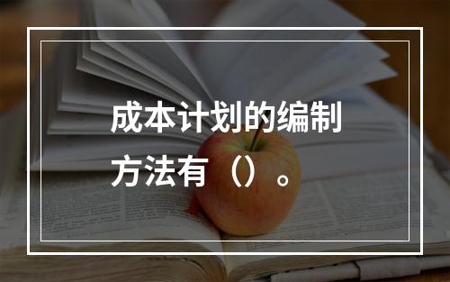 成本计划的编制方法有（）。