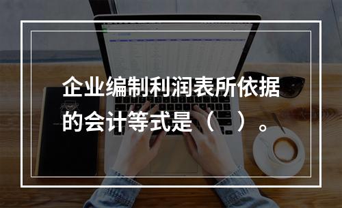 企业编制利润表所依据的会计等式是（　）。