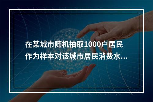 在某城市随机抽取1000户居民作为样本对该城市居民消费水平进