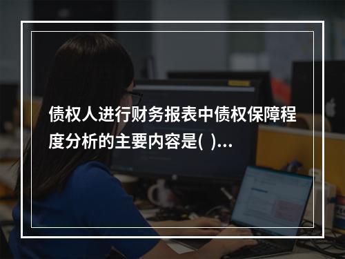 债权人进行财务报表中债权保障程度分析的主要内容是(  ).