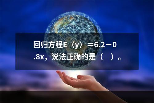 回归方程E（y）＝6.2－0.8x，说法正确的是（　）。