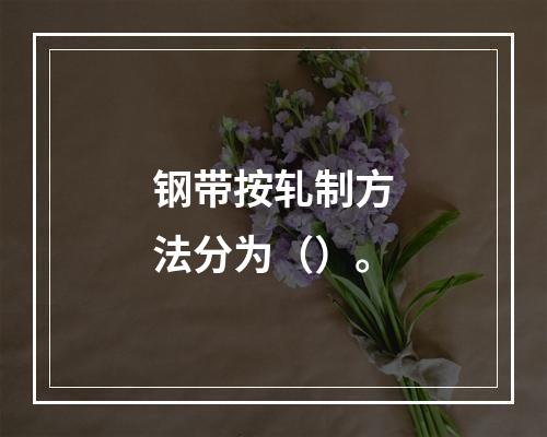 钢带按轧制方法分为（）。