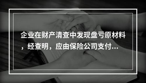 企业在财产清查中发现盘亏原材料，经查明，应由保险公司支付的赔