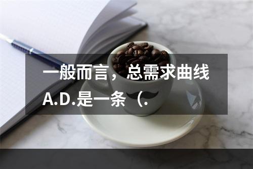 一般而言，总需求曲线A.D.是一条（.