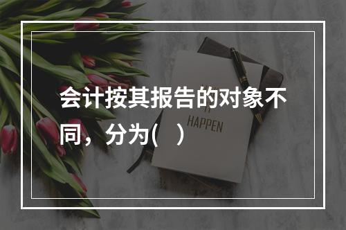 会计按其报告的对象不同，分为(   ）