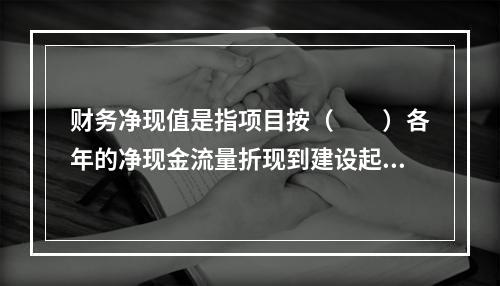 财务净现值是指项目按（　　）各年的净现金流量折现到建设起点的