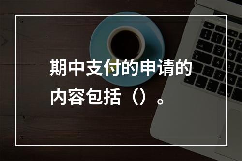 期中支付的申请的内容包括（）。