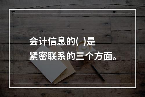 会计信息的(  )是紧密联系的三个方面。