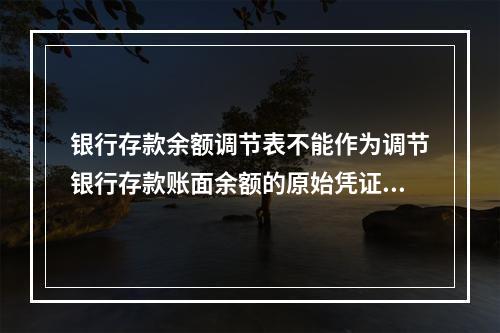 银行存款余额调节表不能作为调节银行存款账面余额的原始凭证.