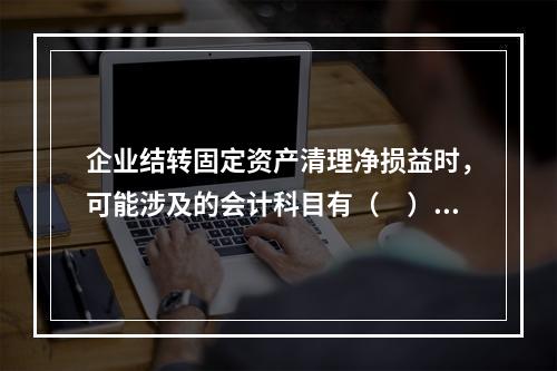 企业结转固定资产清理净损益时，可能涉及的会计科目有（　）。