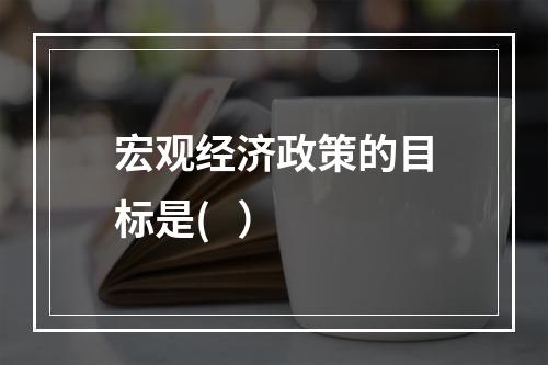 宏观经济政策的目标是(   ）