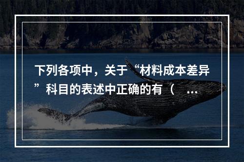 下列各项中，关于“材料成本差异”科目的表述中正确的有（　　）