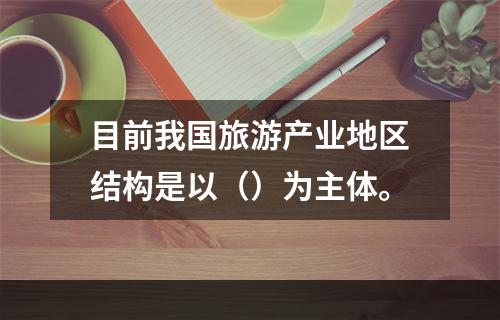 目前我国旅游产业地区结构是以（）为主体。