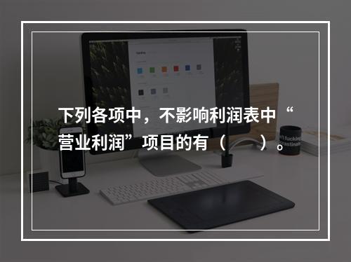 下列各项中，不影响利润表中“营业利润”项目的有（　　）。