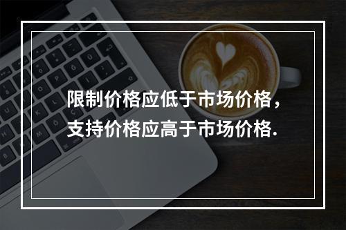 限制价格应低于市场价格，支持价格应高于市场价格.