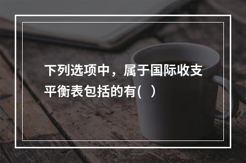 下列选项中，属于国际收支平衡表包括的有(   ）