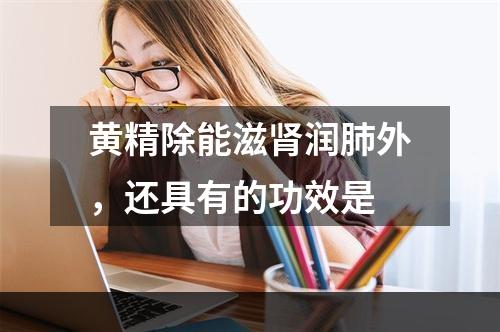 黄精除能滋肾润肺外，还具有的功效是