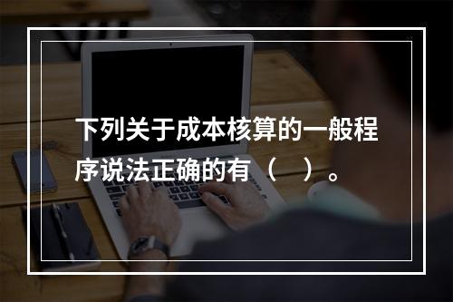 下列关于成本核算的一般程序说法正确的有（　）。