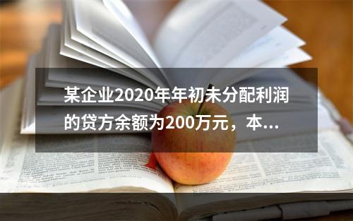 某企业2020年年初未分配利润的贷方余额为200万元，本年度