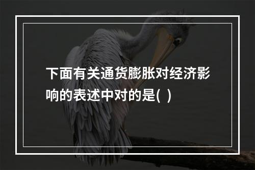 下面有关通货膨胀对经济影响的表述中对的是(  )