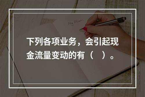 下列各项业务，会引起现金流量变动的有（　）。